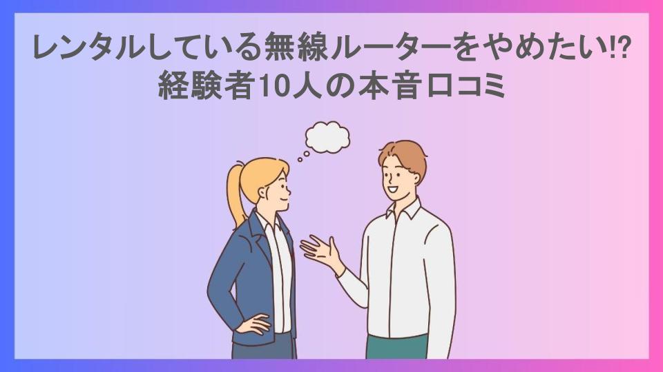 レンタルしている無線ルーターをやめたい!?経験者10人の本音口コミ